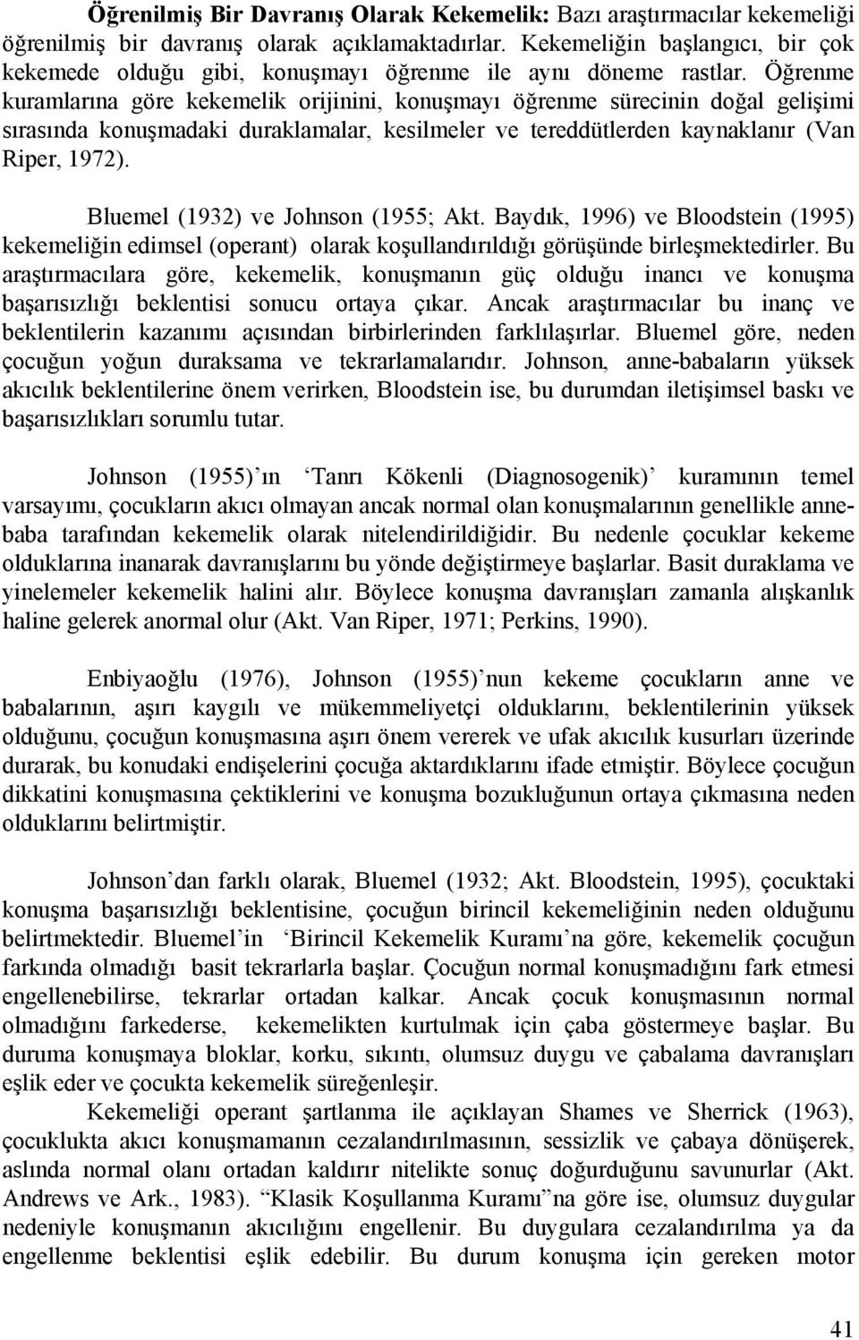 Öğrenme kuramlarına göre kekemelik orijinini, konuşmayı öğrenme sürecinin doğal gelişimi sırasında konuşmadaki duraklamalar, kesilmeler ve tereddütlerden kaynaklanır (Van Riper, 1972).