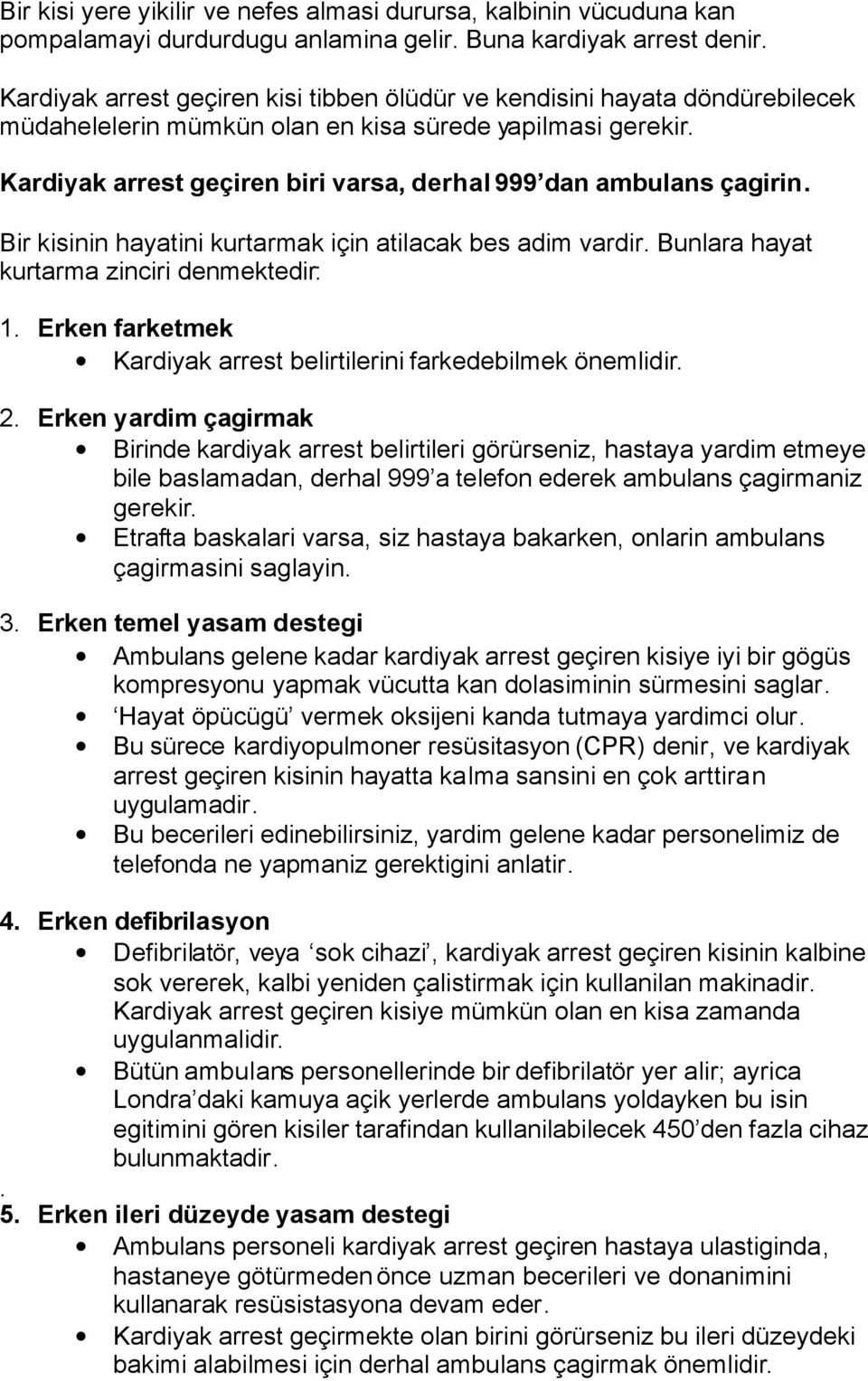 Kardiyak arrest geçiren biri varsa, derhal 999 dan ambulans çagirin. Bir kisinin hayatini kurtarmak için atilacak bes adim vardir. Bunlara hayat kurtarma zinciri denmektedir: 1.