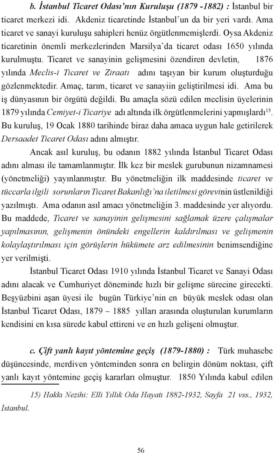 Ticaret ve sanayinin gelişmesini özendiren devletin, 1876 yılında Meclis-i Ticaret ve Ziraatı adını taşıyan bir kurum oluşturduğu gözlenmektedir. Amaç, tarım, ticaret ve sanayiin geliştirilmesi idi.