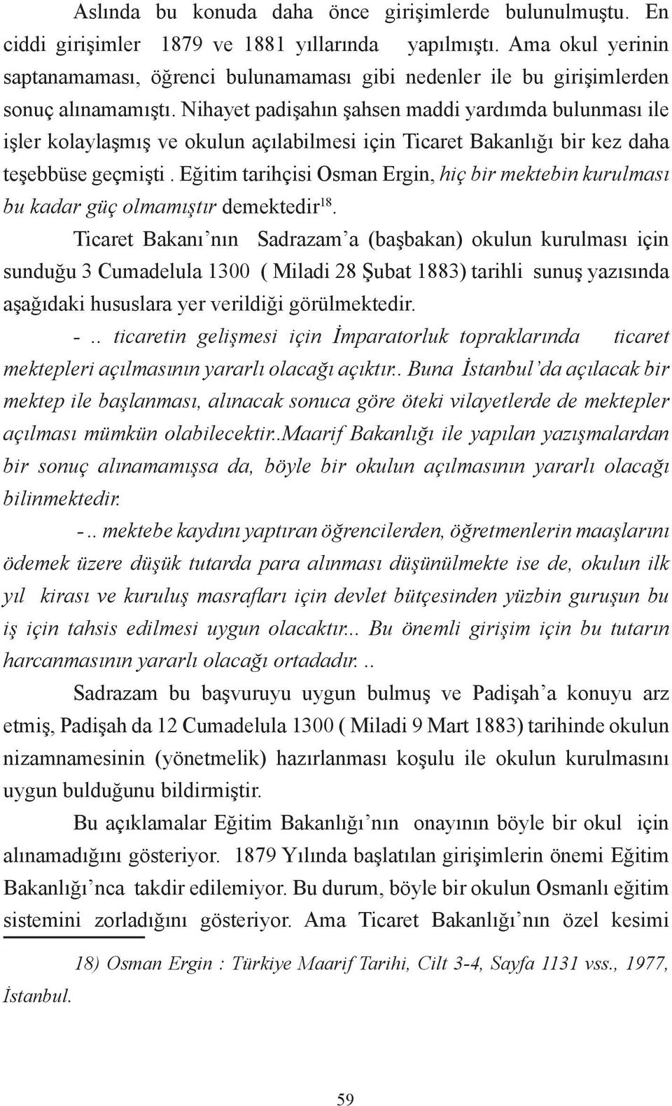 Nihayet padişahın şahsen maddi yardımda bulunması ile işler kolaylaşmış ve okulun açılabilmesi için Ticaret Bakanlığı bir kez daha teşebbüse geçmişti.