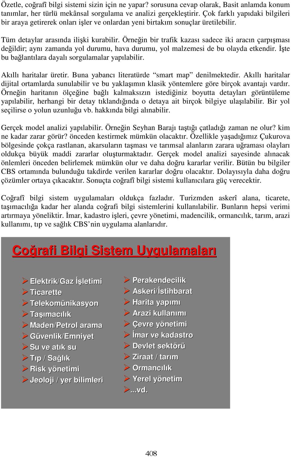 Örneğin bir trafik kazası sadece iki aracın çarpışması değildir; aynı zamanda yol durumu, hava durumu, yol malzemesi de bu olayda etkendir. İşte bu bağlantılara dayalı sorgulamalar yapılabilir.