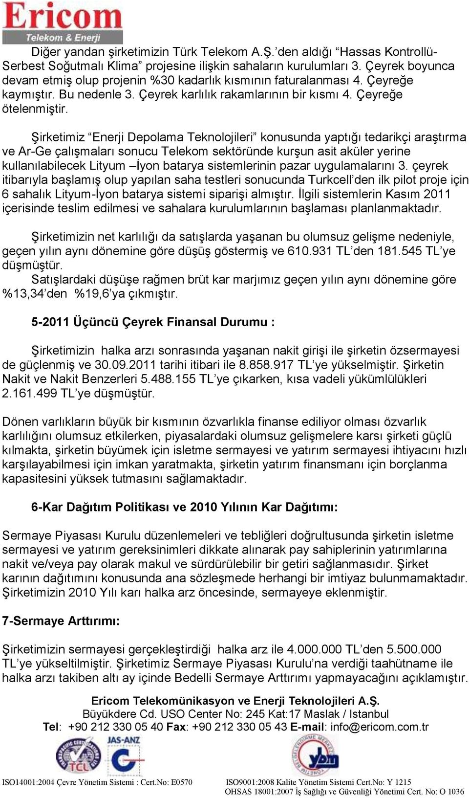 ġirketimiz Enerji Depolama Teknolojileri konusunda yaptığı tedarikçi araģtırma ve ArGe çalıģmaları sonucu Telekom sektöründe kurģun asit aküler yerine kullanılabilecek Lityum Ġyon batarya