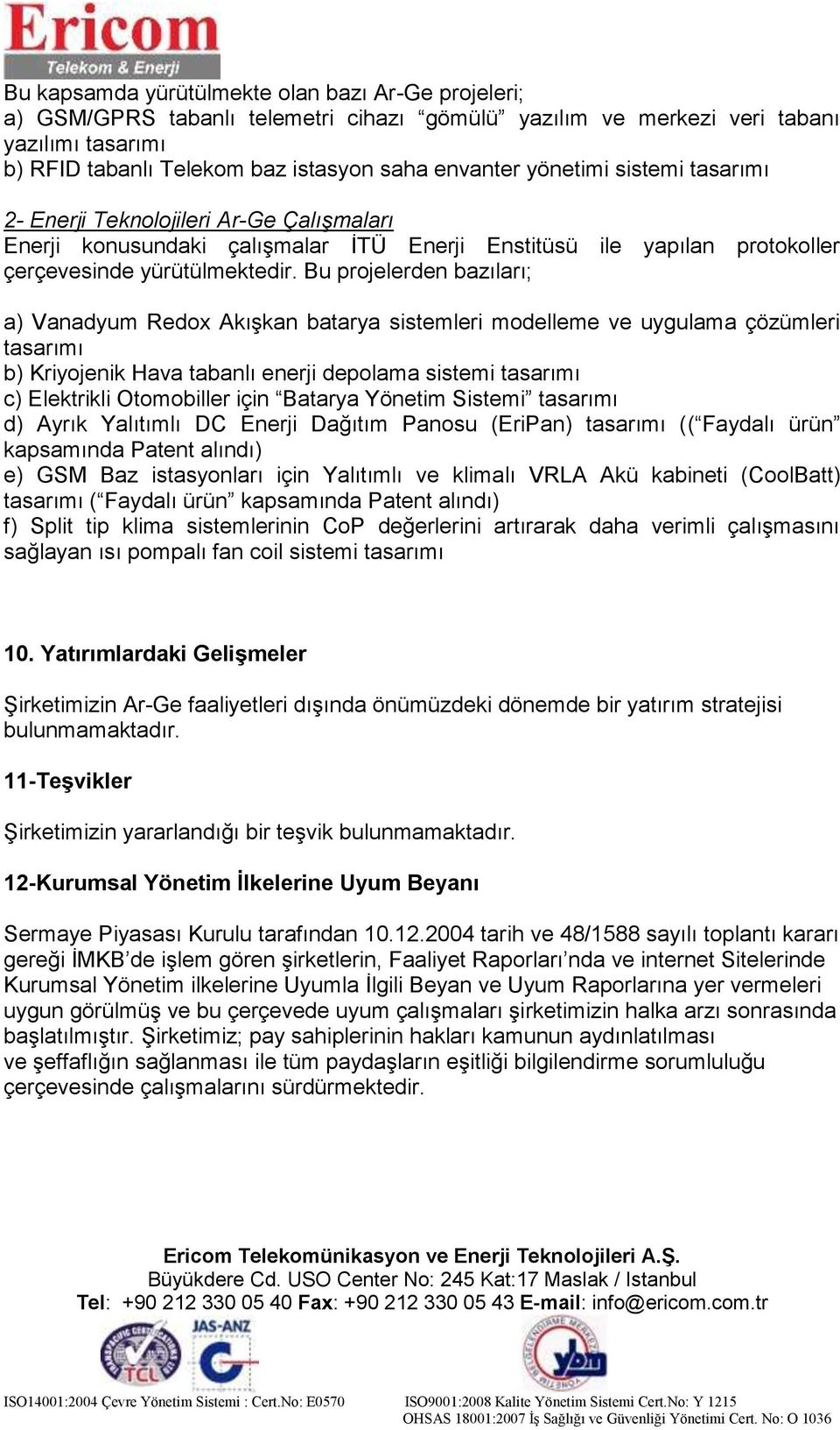 Bu projelerden bazıları; a) Vanadyum Redox AkıĢkan batarya sistemleri modelleme ve uygulama çözümleri tasarımı b) Kriyojenik Hava tabanlı enerji depolama sistemi tasarımı c) Elektrikli Otomobiller