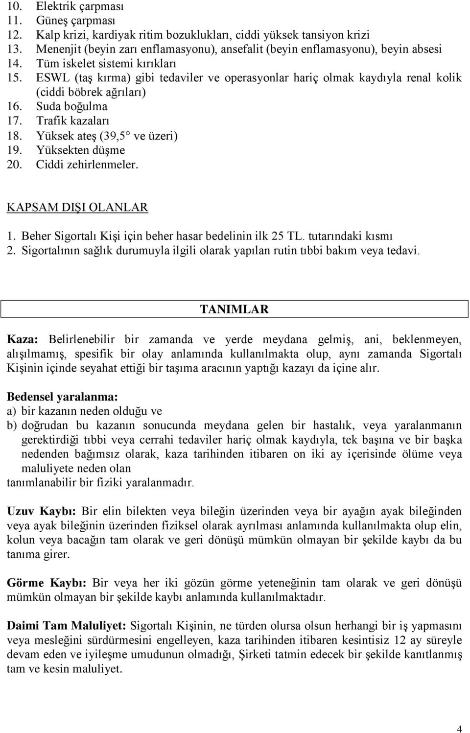 ESWL (taş kırma) gibi tedaviler ve operasyonlar hariç olmak kaydıyla renal kolik (ciddi böbrek ağrıları) 16. Suda boğulma 17. Trafik kazaları 18. Yüksek ateş (39,5 ve üzeri) 19. Yüksekten düşme 20.