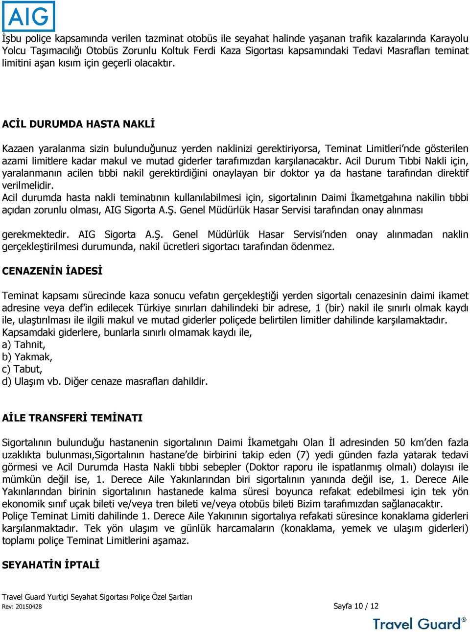 ACİL DURUMDA HASTA NAKLİ Kazaen yaralanma sizin bulunduğunuz yerden naklinizi gerektiriyorsa, Teminat Limitleri nde gösterilen azami limitlere kadar makul ve mutad giderler tarafımızdan