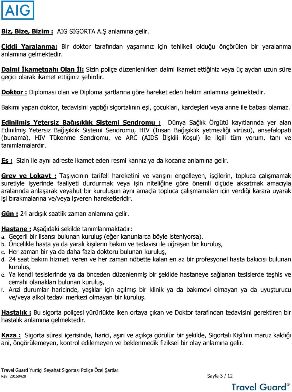 Doktor : Diploması olan ve Diploma şartlarına göre hareket eden hekim anlamına gelmektedir. Bakımı yapan doktor, tedavisini yaptığı sigortalının eşi, çocukları, kardeşleri veya anne ile babası olamaz.