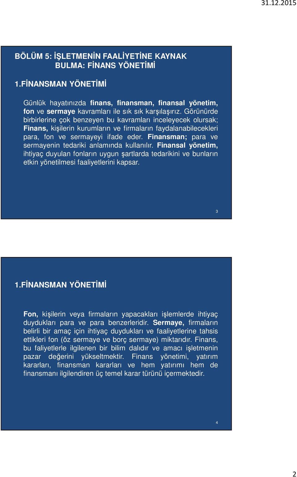 Finansman; para ve sermayenin tedariki anlamında kullanılır. Finansal yönetim, ihtiyaç duyulan fonların uygun şartlarda tedarikini ve bunların etkin yönetilmesi faaliyetlerini kapsar. 3 1.