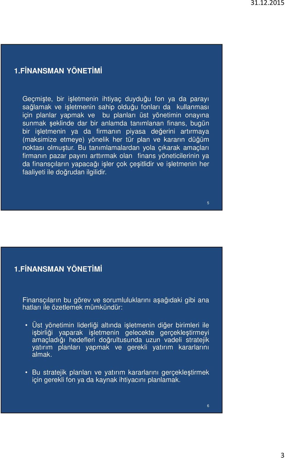 Bu tanımlamalardan yola çıkarak amaçları firmanın pazar payını arttırmak olan finans yöneticilerinin ya da finansçıların yapacağı işler çok çeşitlidir ve işletmenin her faaliyeti ile doğrudan