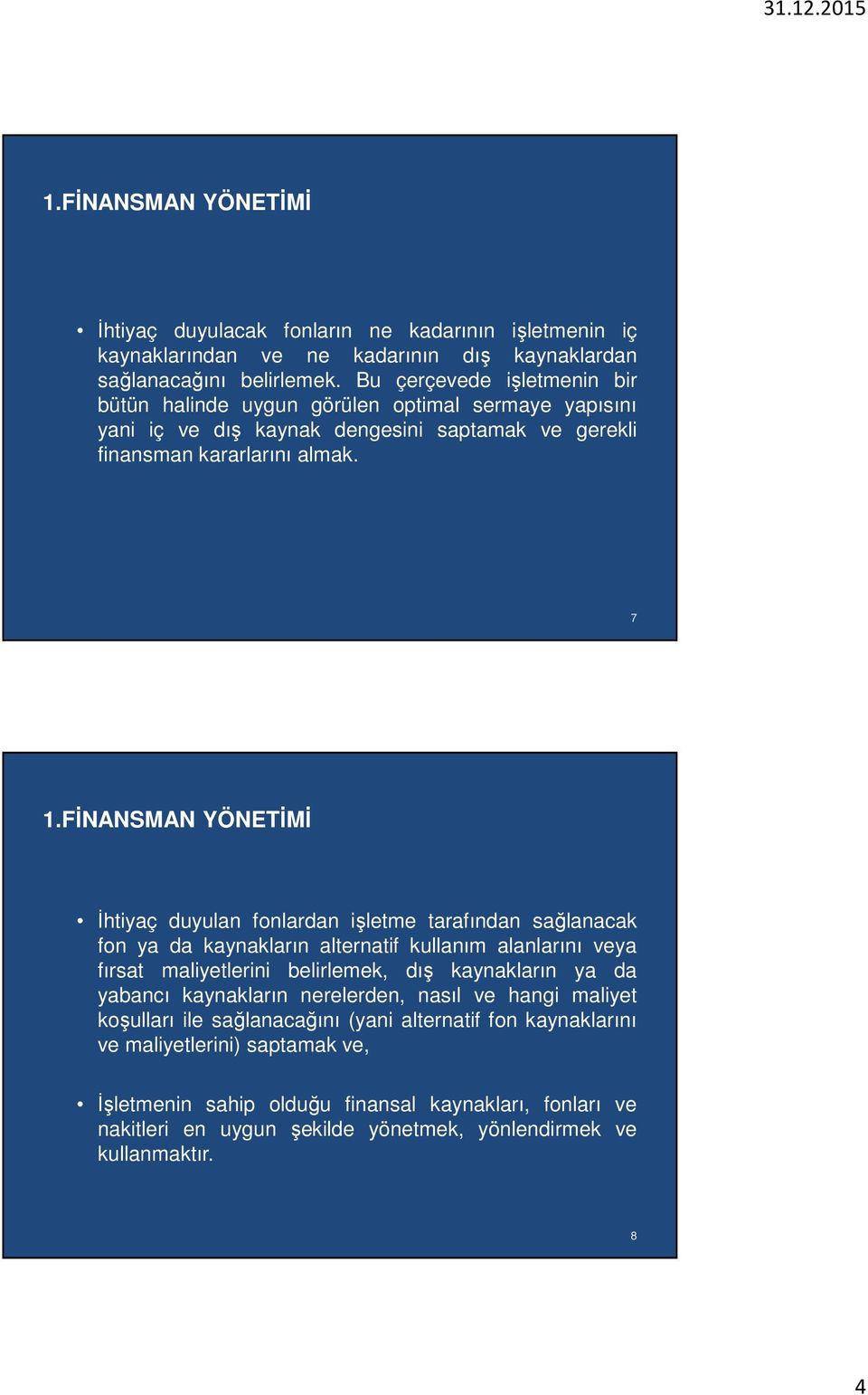 FİNANSMAN YÖNETİMİ İhtiyaç duyulan fonlardan işletme tarafından sağlanacak fon ya da kaynakların alternatif kullanım alanlarını veya fırsat maliyetlerini belirlemek, dış kaynakların ya da