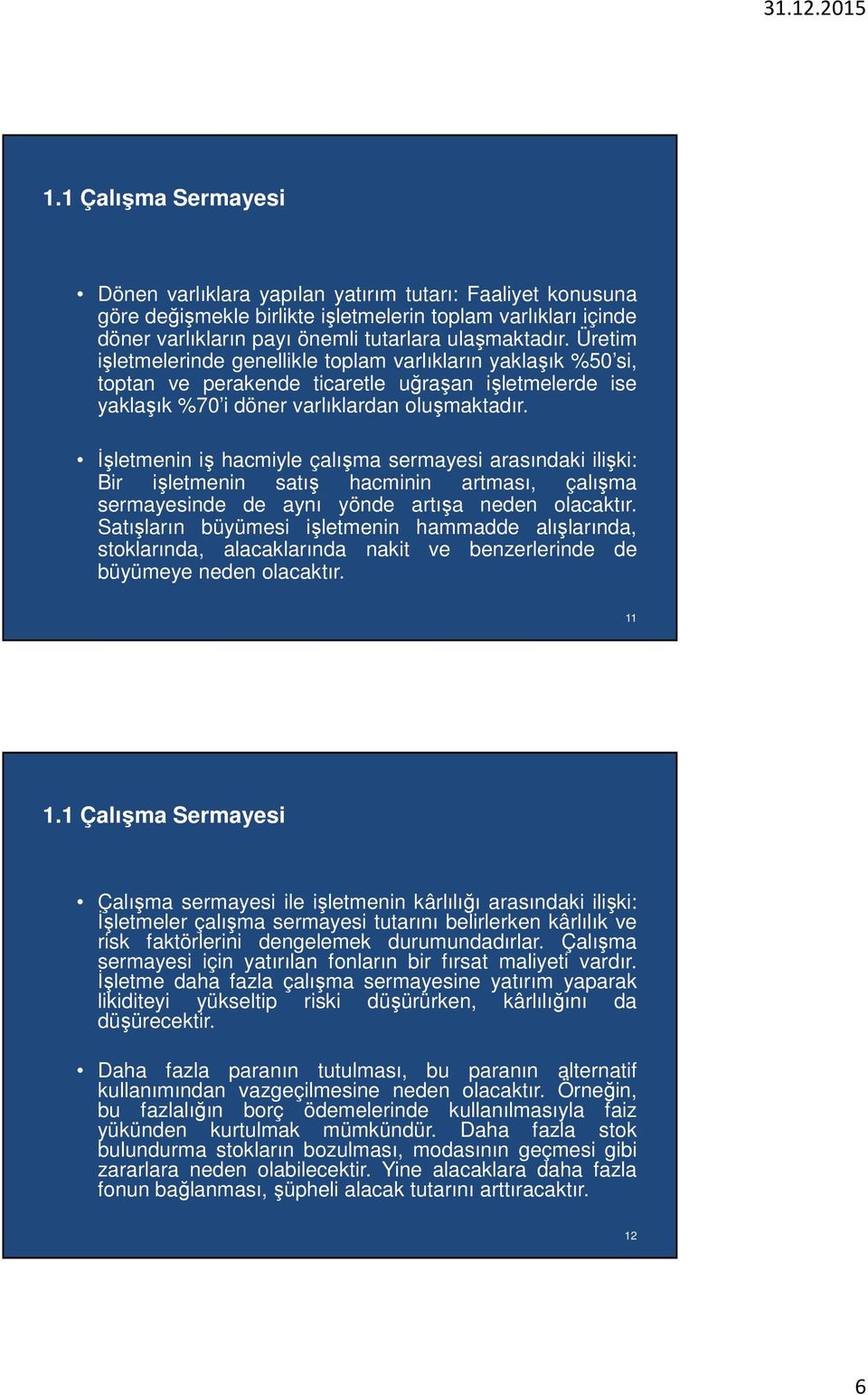 İşletmenin iş hacmiyle çalışma sermayesi arasındaki ilişki: Bir işletmenin satış hacminin artması, çalışma sermayesinde de aynı yönde artışa neden olacaktır.