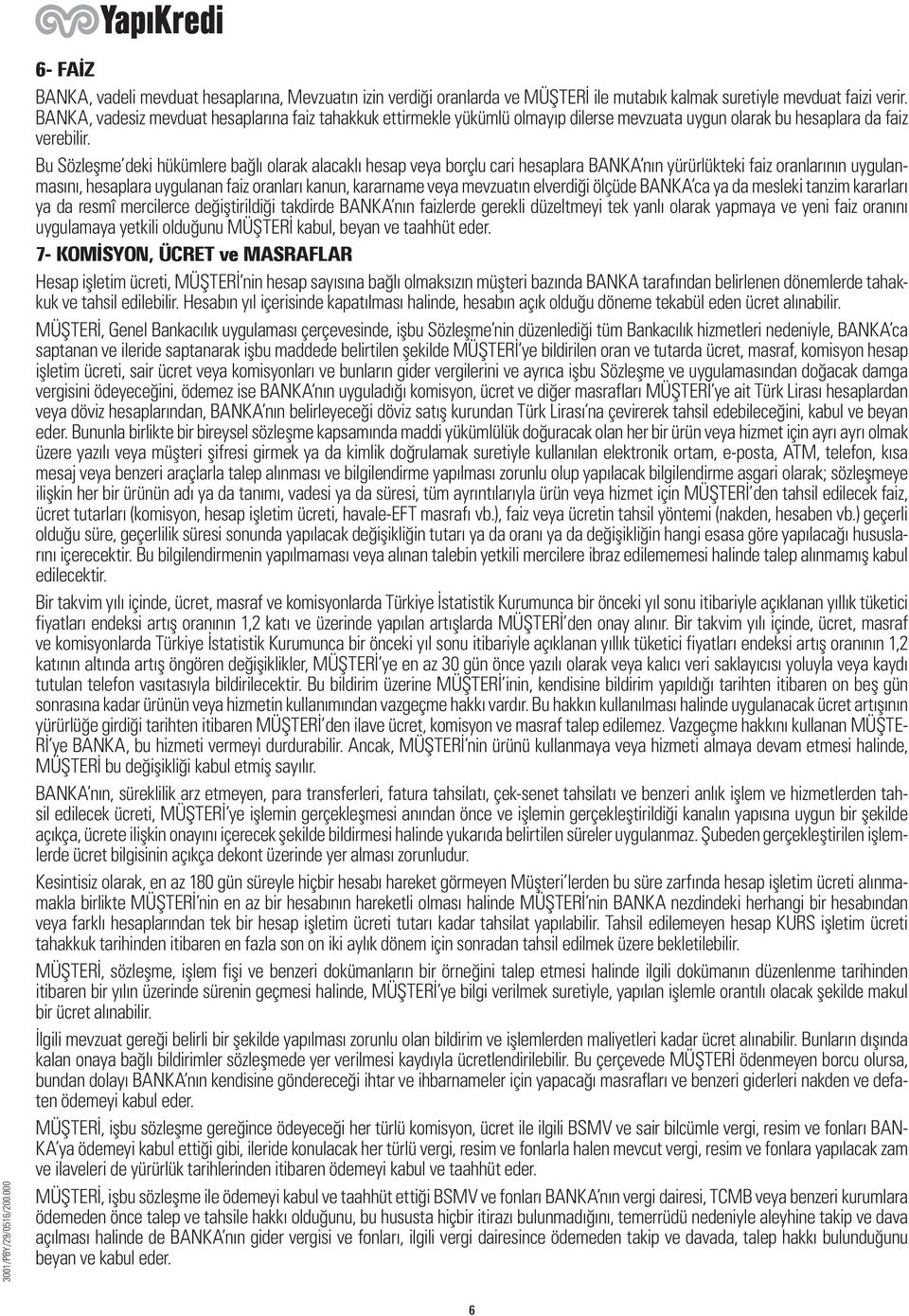 Bu Sözleşme deki hükümlere bağlı olarak alacaklı hesap veya borçlu cari hesaplara BANKA nın yürürlükteki faiz oranlarının uygulanmasını, hesaplara uygulanan faiz oranları kanun, kararname veya