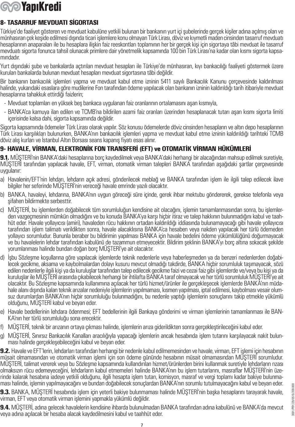 kişi için sigortaya tâbi mevduat ile tasarruf mevduatı sigorta fonunca tahsil olunacak primlere dair yönetmelik kapsamında 100 bin Türk Lirası na kadar olan kısmı sigorta kapsamındadır.