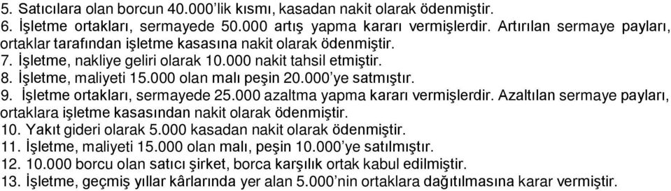 000 ye satmıştır. 9. İşletme ortakları, sermayede 25.000 azaltma yapma kararı vermişlerdir. Azaltılan sermaye payları, ortaklara işletme kasasından nakit olarak ödenmiştir. 10. Yakıt gideri olarak 5.