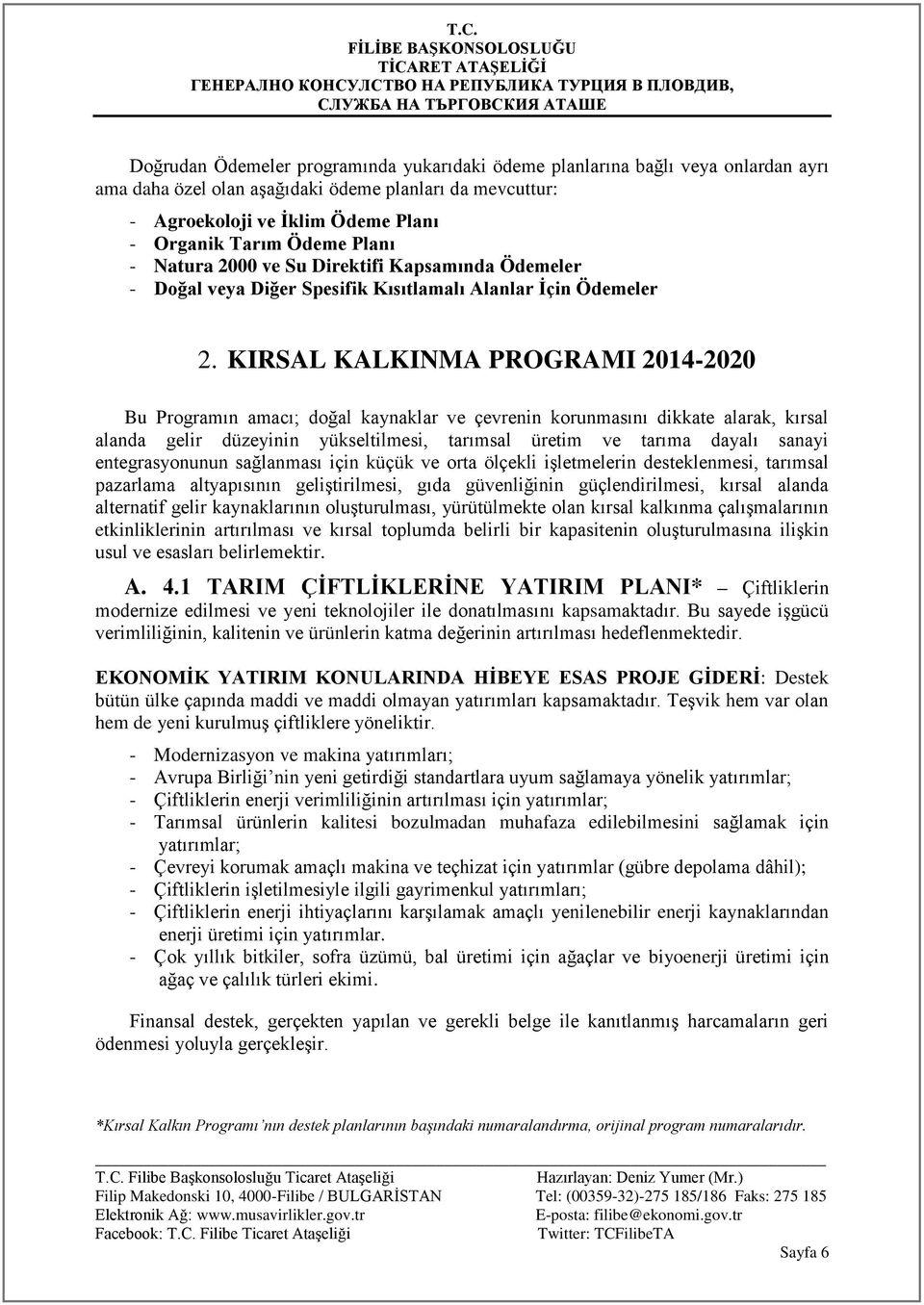 KIRSAL KALKINMA PROGRAMI 2014-2020 Bu Programın amacı; doğal kaynaklar ve çevrenin korunmasını dikkate alarak, kırsal alanda gelir düzeyinin yükseltilmesi, tarımsal üretim ve tarıma dayalı sanayi