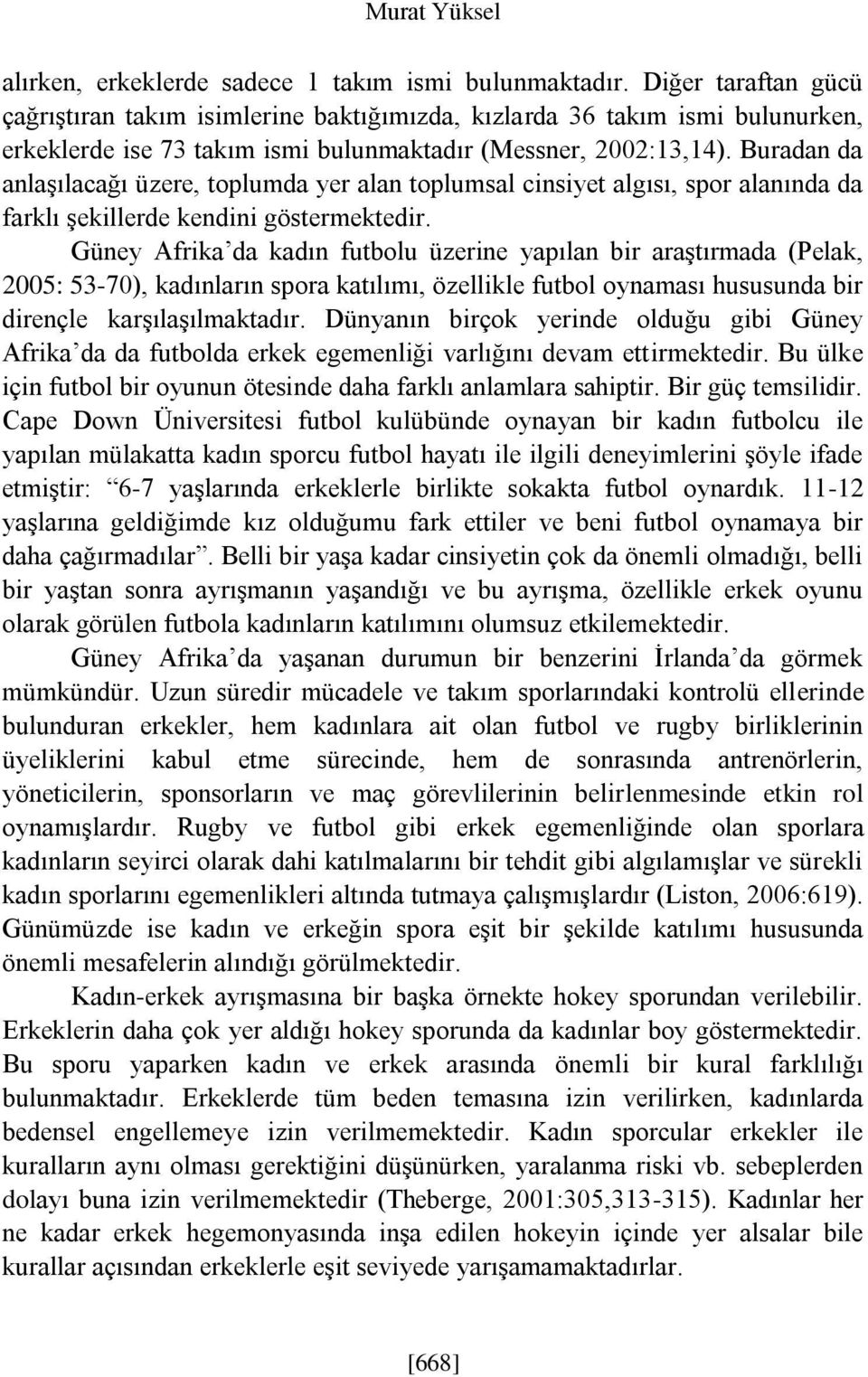 Buradan da anlaşılacağı üzere, toplumda yer alan toplumsal cinsiyet algısı, spor alanında da farklı şekillerde kendini göstermektedir.