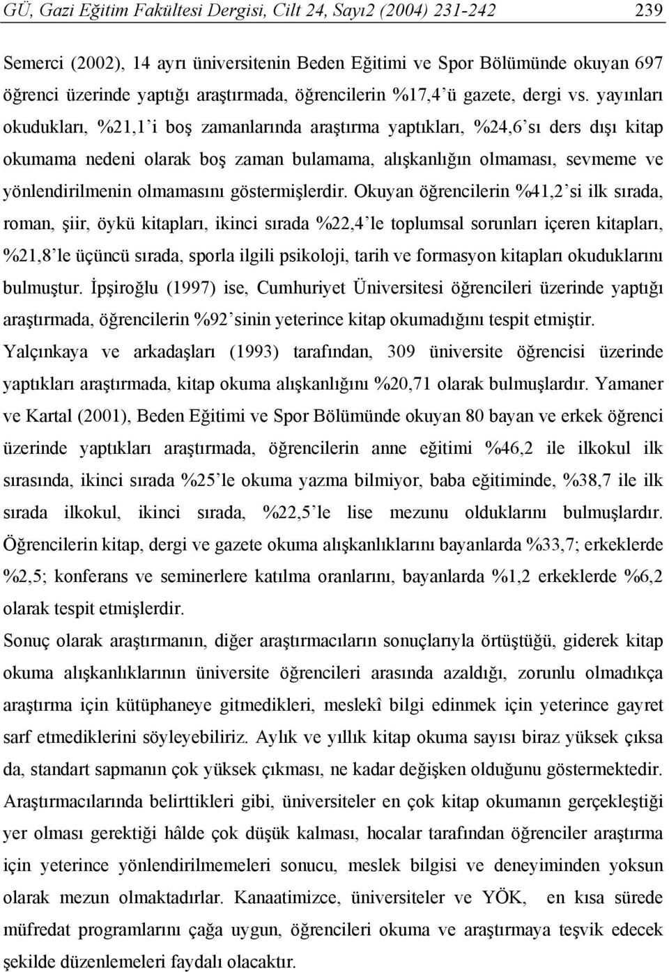 yayınları okudukları, %21,1 i boş zamanlarında araştırma yaptıkları, %24,6 sı ders dışı kitap okumama nedeni olarak boş zaman bulamama, alışkanlığın olmaması, sevmeme ve yönlendirilmenin olmamasını