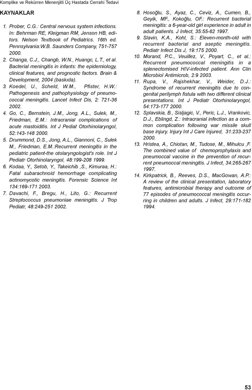 Bacterial meningitis in infants: the epidemiology, clinical features, and prognostic factors. Brain & Development, 2004 (baskıda). 3. Koedel, U., Scheld, W.