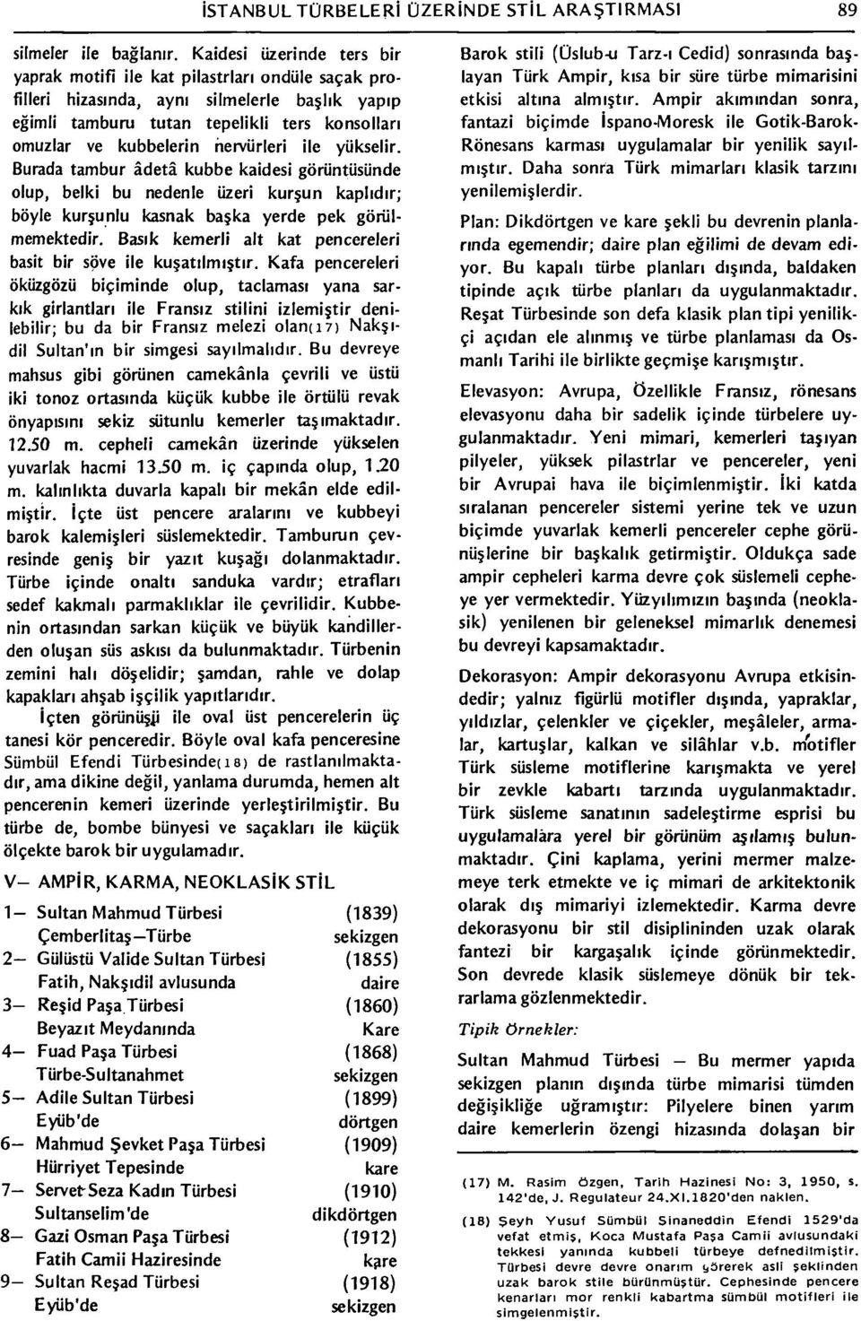 hervürleri ile yükselir. Burada tambur âdetâ kubbe kaidesi görüntüsünde olup, belki bu nedenle üzeri kurşun kaplıdır; böyle kurşunlu kasnak başka yerde pek görülmemektedir.