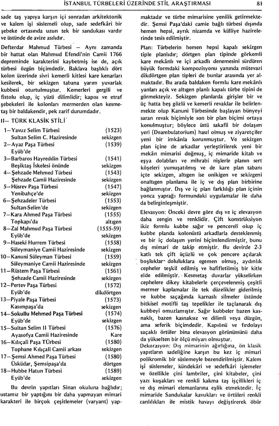 Baklava başlıklı dört kolon üzerinde sivri kemerli kitlesi kare kenarları kesilerek, bir sekizgen tabana yarım yuvarlak kubbesi oturtulmuştur.