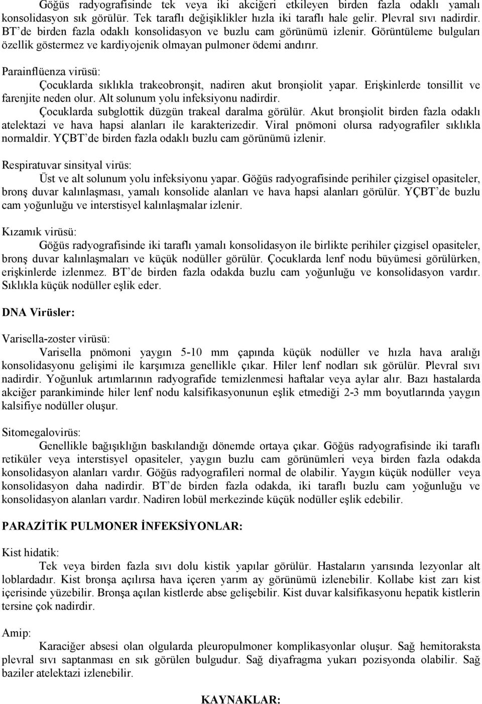 Parainflüenza virüsü: Çocuklarda sıklıkla trakeobronşit, nadiren akut bronşiolit yapar. Erişkinlerde tonsillit ve farenjite neden olur. Alt solunum yolu infeksiyonu nadirdir.