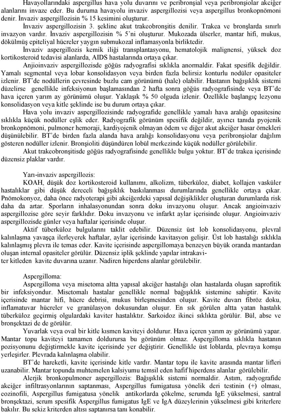 İnvaziv aspergillozisin % 5 ni oluşturur. Mukozada ülserler, mantar hifi, mukus, dökülmüş epiteliyal hücreler yaygın submukozal inflamasyonla birliktedir.