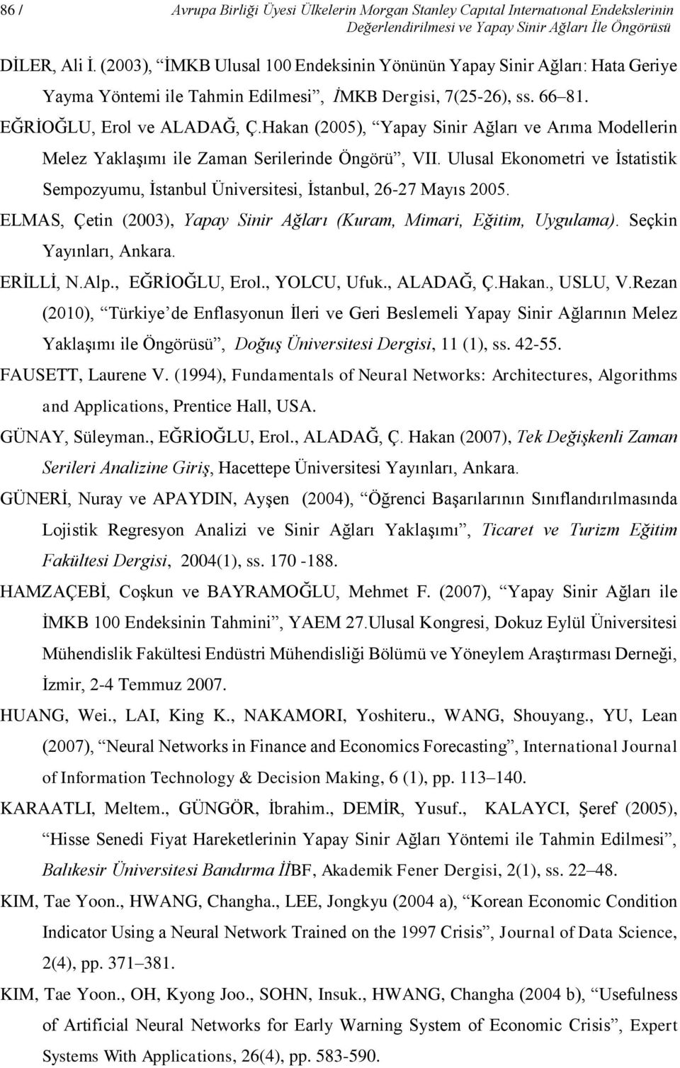 Hakan (2005), Yapay Sinir Ağları ve Arıma Modellerin Melez Yaklaşımı ile Zaman Serilerinde Öngörü, VII. Ulusal Ekonometri ve İstatistik Sempozyumu, İstanul Üniversitesi, İstanul, 26-27 Mayıs 2005.