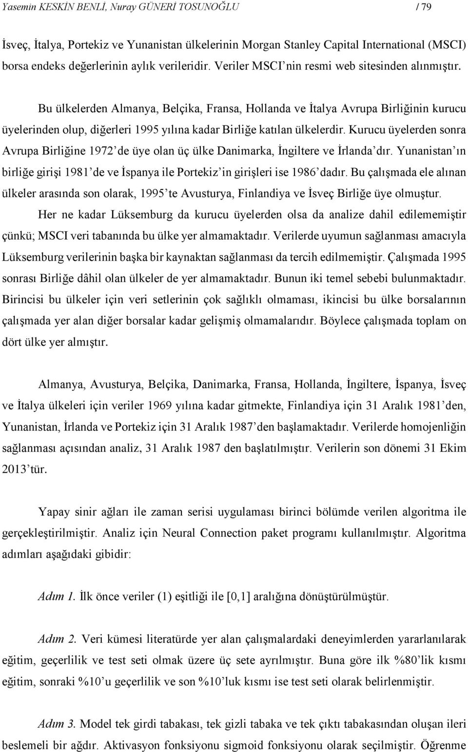 Bu ülkelerden Almanya, Belçika, Fransa, Hollanda ve İtalya Avrupa Birliğinin kurucu üyelerinden olup, diğerleri 1995 yılına kadar Birliğe katılan ülkelerdir.