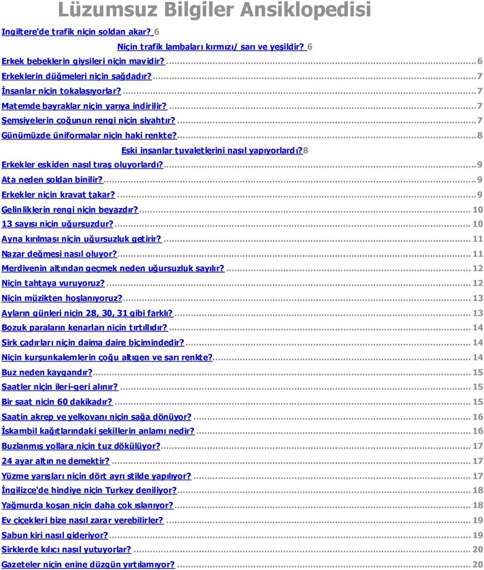 ... 7 Günümüzde üniformalar niçin haki renkte?... 8 Eski insanlar tuvaletlerini nasıl yapıyorlardı?8 Erkekler eskiden nasıl tıraş oluyorlardı?... 9 Ata neden soldan binilir?