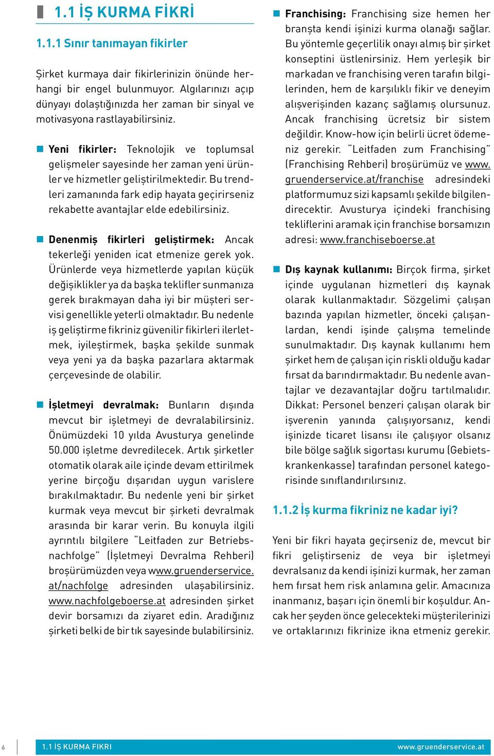 Yeni fikirler: Teknolojik ve toplumsal gelişmeler sayesinde her zaman yeni ürünler ve hizmetler geliştirilmektedir.