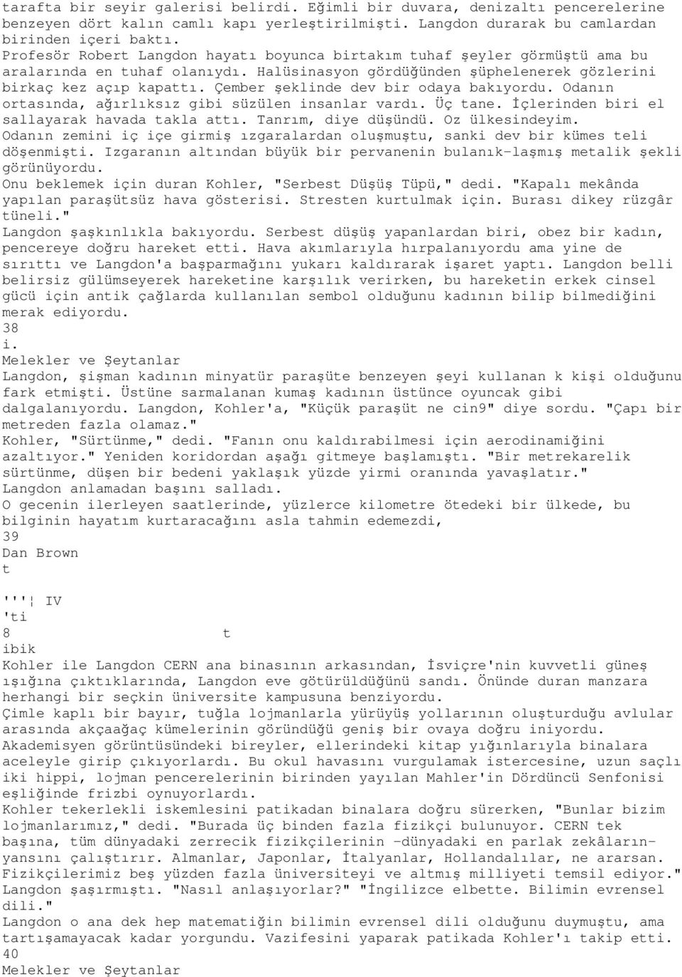 Çember şeklinde dev bir odaya bakıyordu. Odanın ortasında, ağırlıksız gibi süzülen insanlar vardı. Üç tane. Đçlerinden biri el sallayarak havada takla attı. Tanrım, diye düşündü. Oz ülkesindeyim.