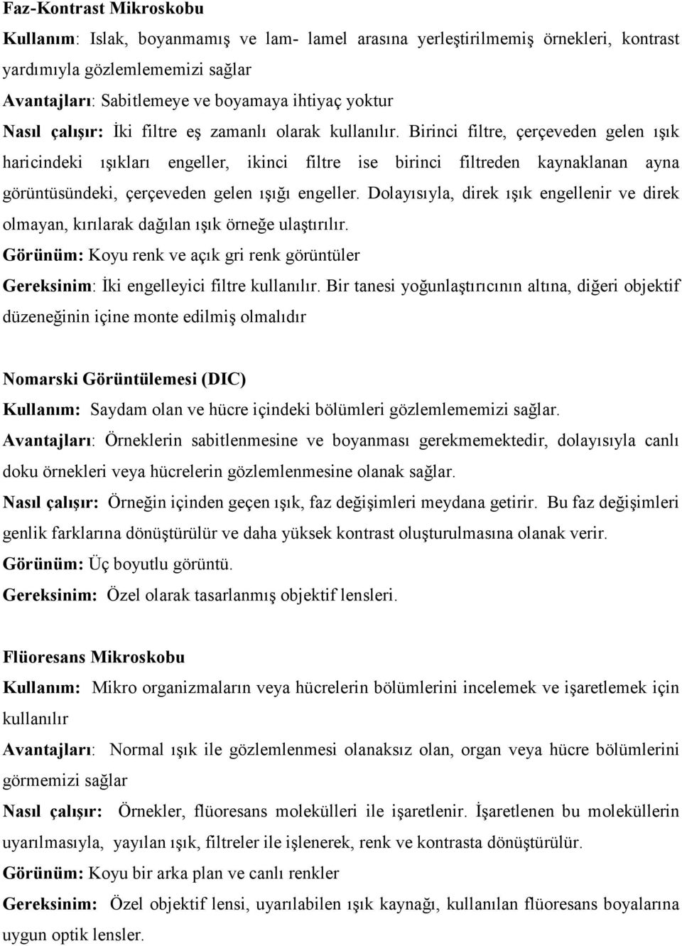 Birinci filtre, çerçeveden gelen ışık haricindeki ışıkları engeller, ikinci filtre ise birinci filtreden kaynaklanan ayna görüntüsündeki, çerçeveden gelen ışığı engeller.