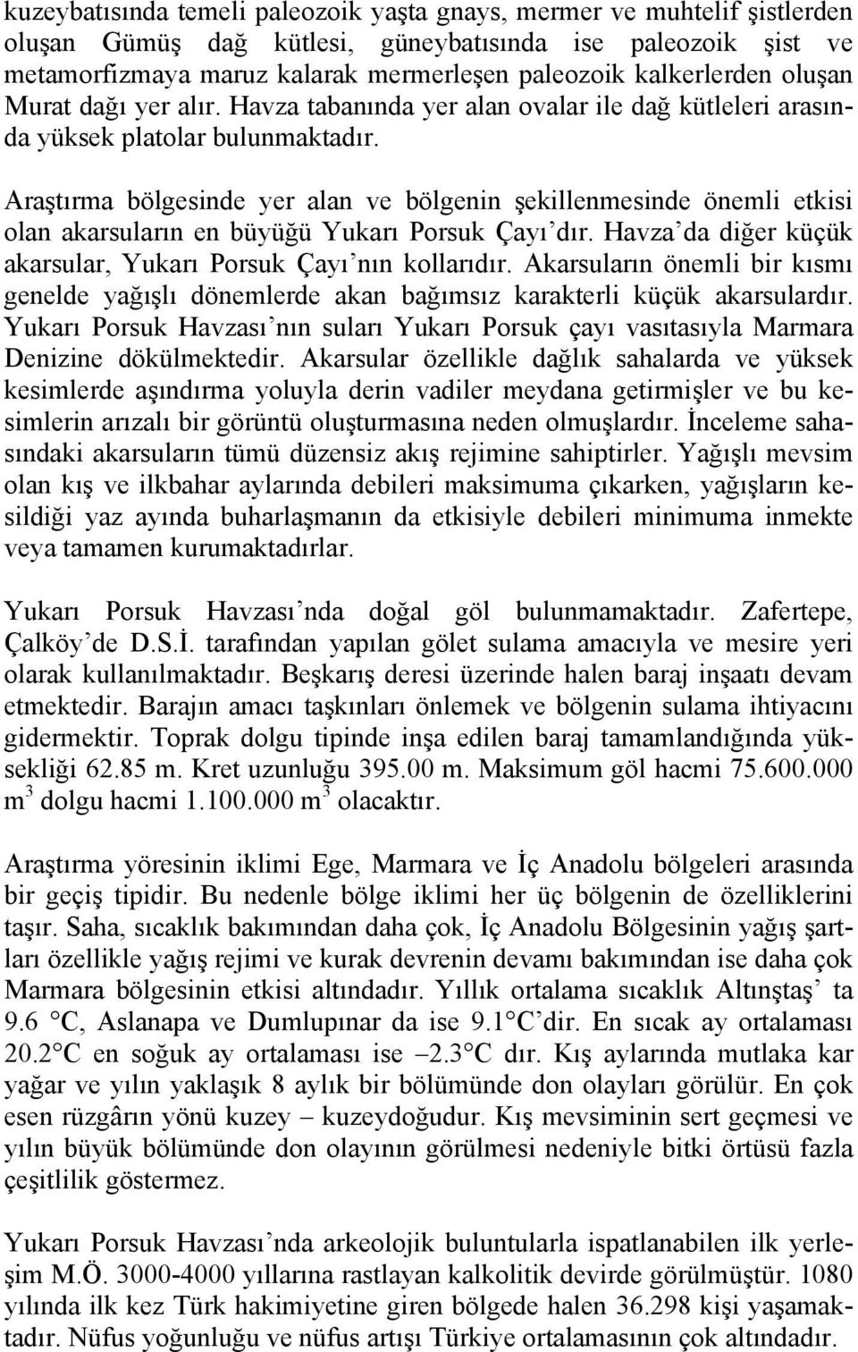 Araştırma bölgesinde yer alan ve bölgenin şekillenmesinde önemli etkisi olan akarsuların en büyüğü Yukarı Porsuk Çayı dır. Havza da diğer küçük akarsular, Yukarı Porsuk Çayı nın kollarıdır.