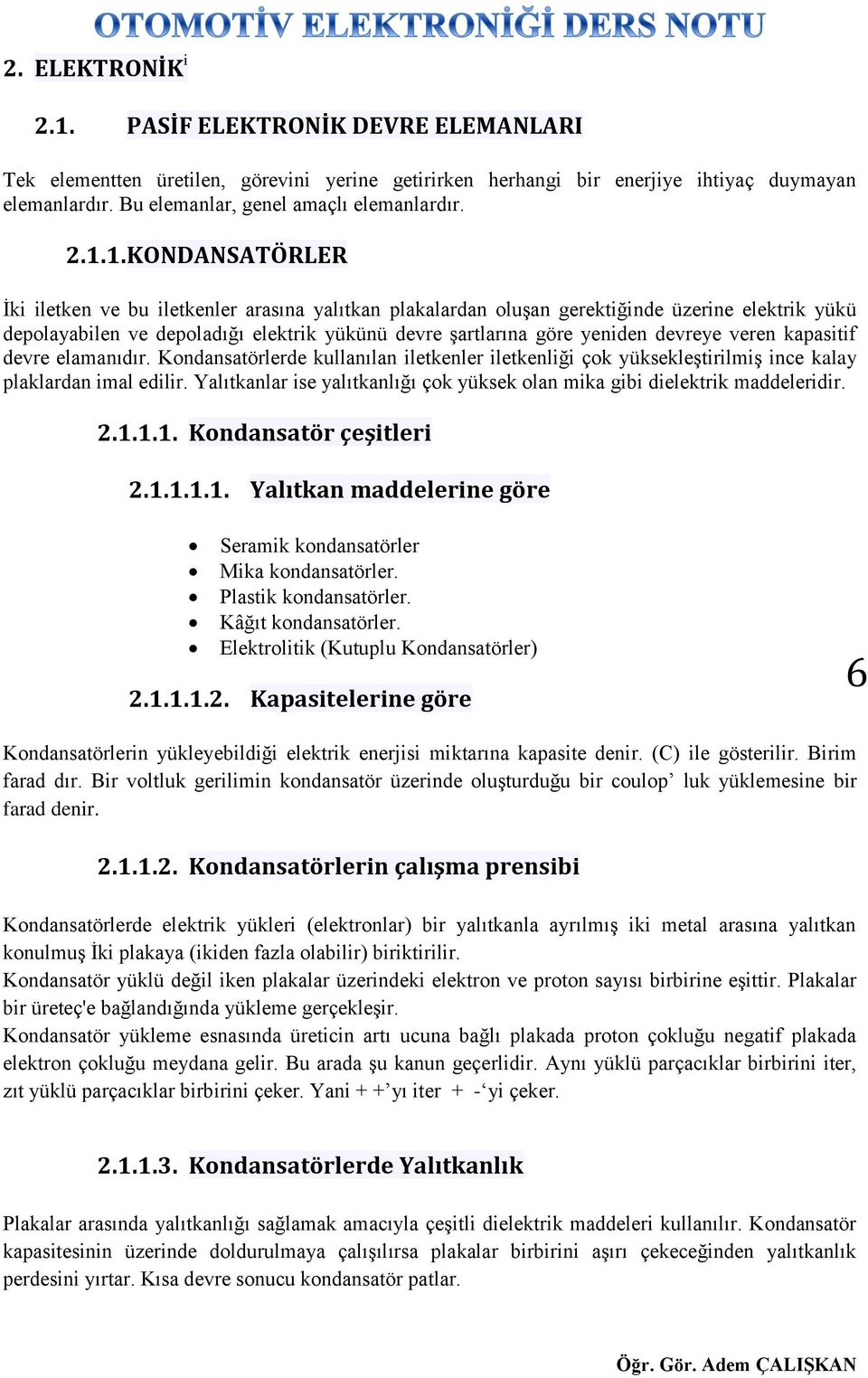 devreye veren kapasitif devre elamanıdır. Kondansatörlerde kullanılan iletkenler iletkenliği çok yüksekleştirilmiş ince kalay plaklardan imal edilir.