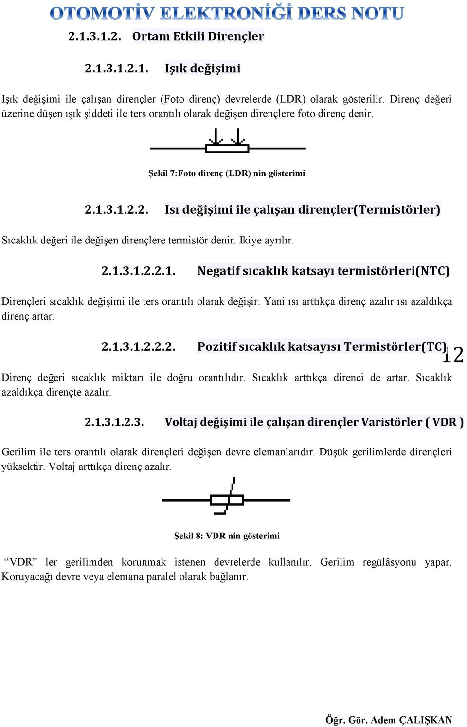 1.3.1.2.2. Isı değişimi ile çalışan dirençler(termistörler) Sıcaklık değeri ile değişen dirençlere termistör denir. İkiye ayrılır. 2.1.3.1.2.2.1. Negatif sıcaklık katsayı termistörleri(ntc) Dirençleri sıcaklık değişimi ile ters orantılı olarak değişir.