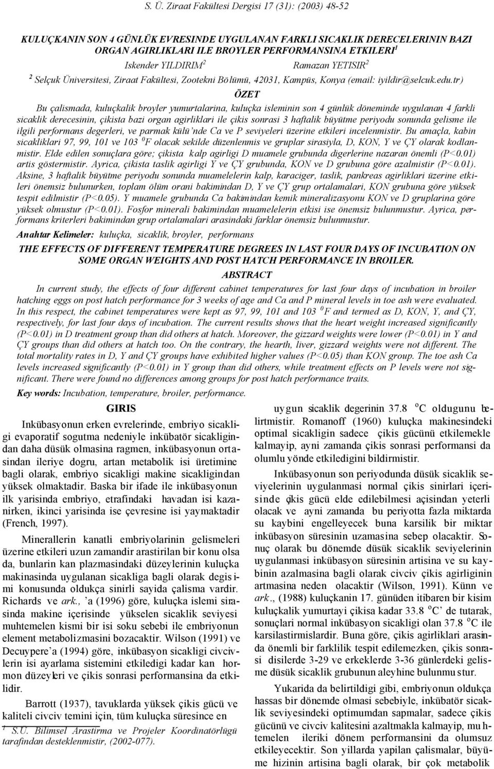 tr) ÖZET Bu çalismada, kuluçkalik broyler yumurtalarina, kuluçka isleminin son 4 günlük döneminde uygulanan 4 farkli sicaklik derecesinin, çikista bazi organ agirliklari ile çikis sonrasi 3 haftalik