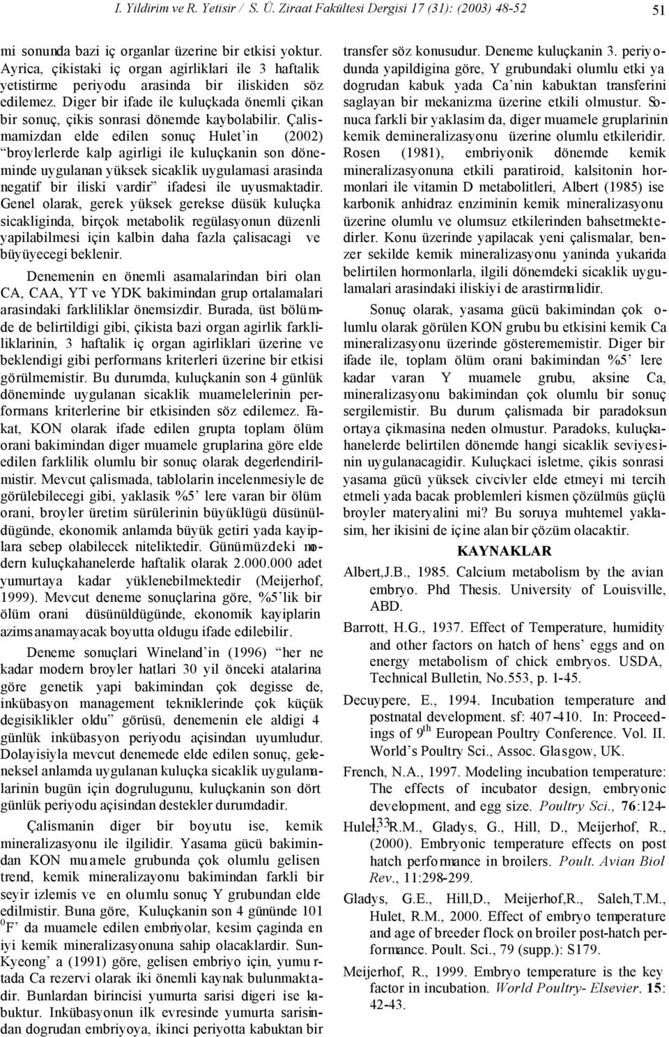 Çalismamizdan elde edilen sonuç Hulet in (2002) broylerlerde kalp agirligi ile kuluçkanin son döneminde uygulanan yüksek sicaklik uygulamasi arasinda negatif bir iliski vardir ifadesi ile