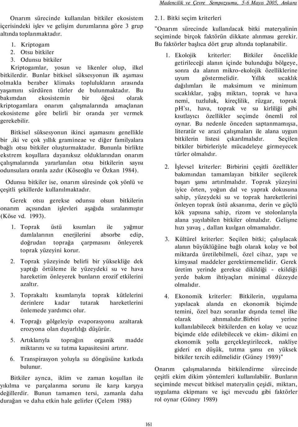 Bunlar bitkisel süksesyonun ilk aşaması olmakla beraber klimaks toplulukların arasında yaşamını sürdüren türler de bulunmaktadır.