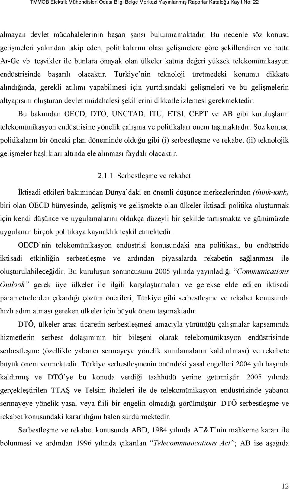 Türkiye nin teknoloji üretmedeki konumu dikkate alındığında, gerekli atılımı yapabilmesi için yurtdışındaki gelişmeleri ve bu gelişmelerin altyapısını oluşturan devlet müdahalesi şekillerini dikkatle