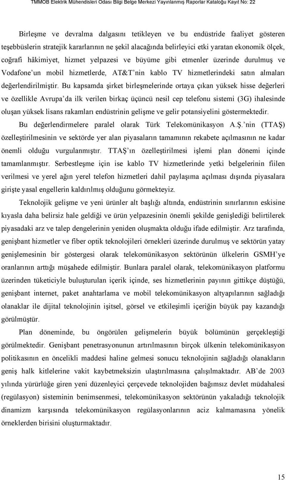 Bu kapsamda şirket birleşmelerinde ortaya çıkan yüksek hisse değerleri ve özellikle Avrupa da ilk verilen birkaç üçüncü nesil cep telefonu sistemi (3G) ihalesinde oluşan yüksek lisans rakamları