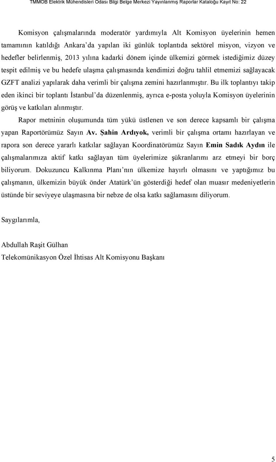 zemini hazırlanmıştır. Bu ilk toplantıyı takip eden ikinci bir toplantı İstanbul da düzenlenmiş, ayrıca e-posta yoluyla Komisyon üyelerinin görüş ve katkıları alınmıştır.