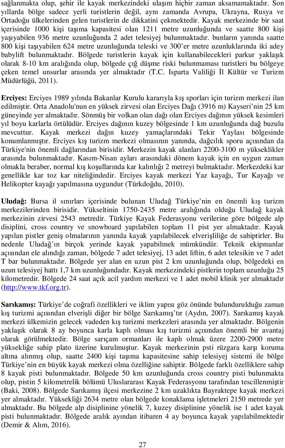 Kayak merkezinde bir saat içerisinde 1000 ki i ta ma kapasitesi olan 1211 metre uzunlu unda ve saatte 800 ki i ya yabilen 936 metre uzunlu unda 2 adet telesiyej bulunmaktad r.