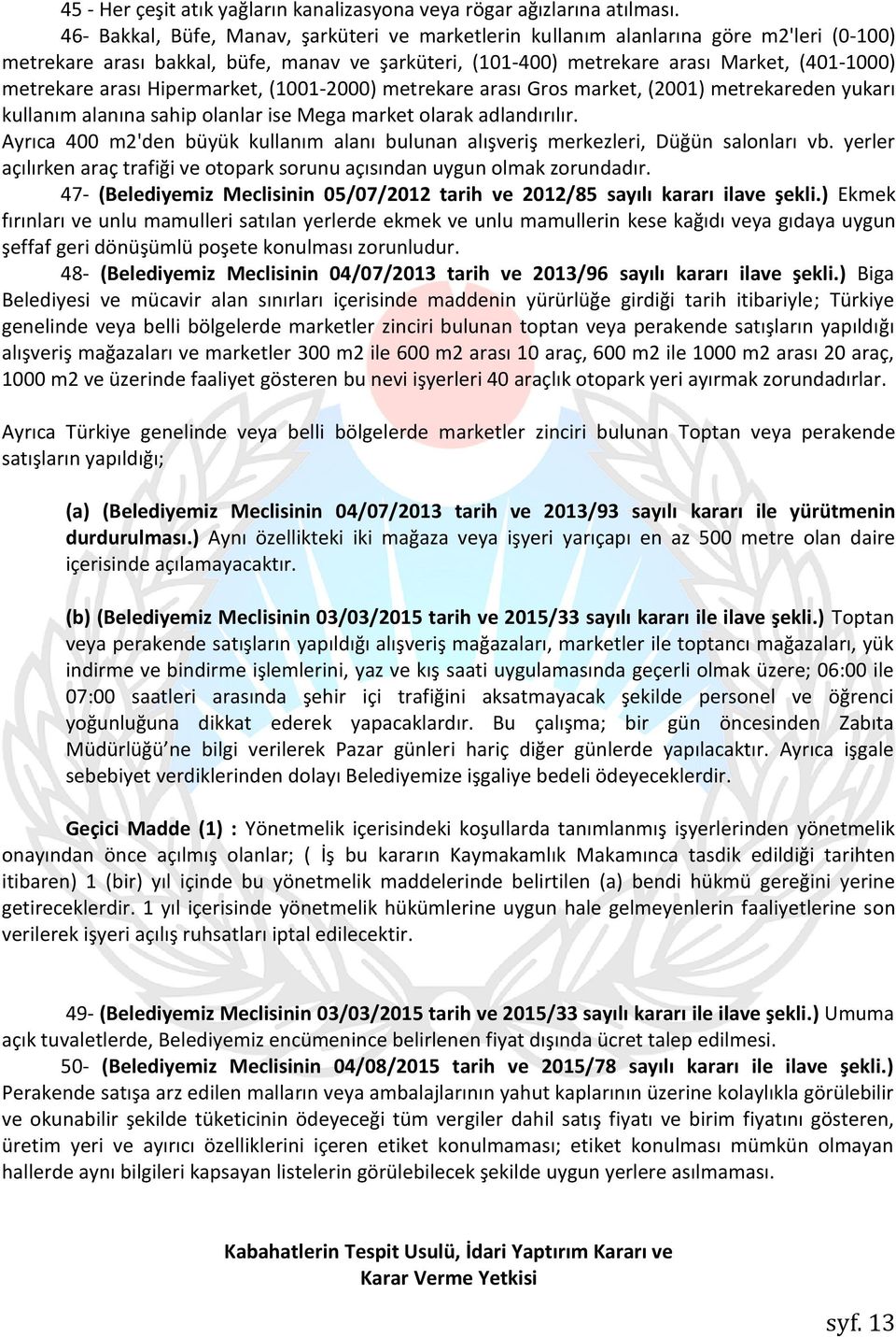 arası Hipermarket, (1001-2000) metrekare arası Gros market, (2001) metrekareden yukarı kullanım alanına sahip olanlar ise Mega market olarak adlandırılır.