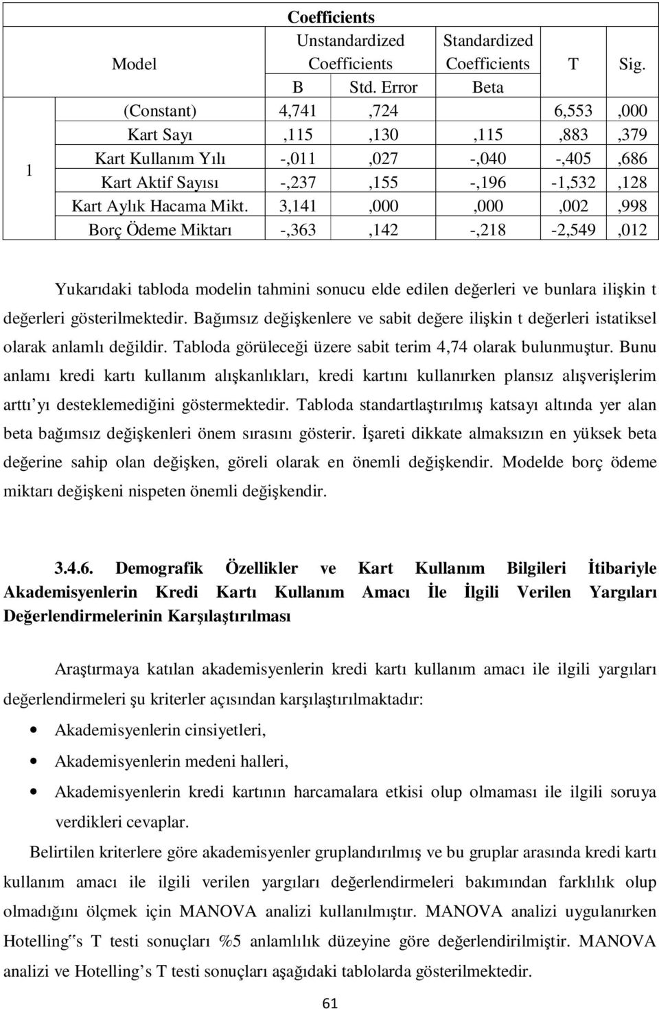 3,141,000,000,002,998 Borç Ödeme Miktarı -,363,142 -,218-2,549,012 Yukarıdaki tabloda modelin tahmini sonucu elde edilen değerleri ve bunlara ilişkin t değerleri gösterilmektedir.