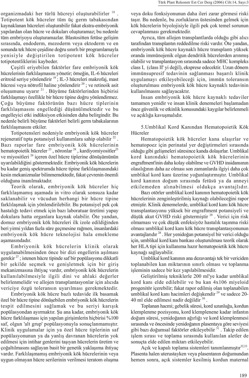 Blastositten fetüse geliþim sýrasýnda, endoderm, mezoderm veya ektoderm ve en sonunda tek hücre çeþidine doðru sýnýrlý bir programlamayla yenisiyle deðiþtirilen totipotent kök hücreler