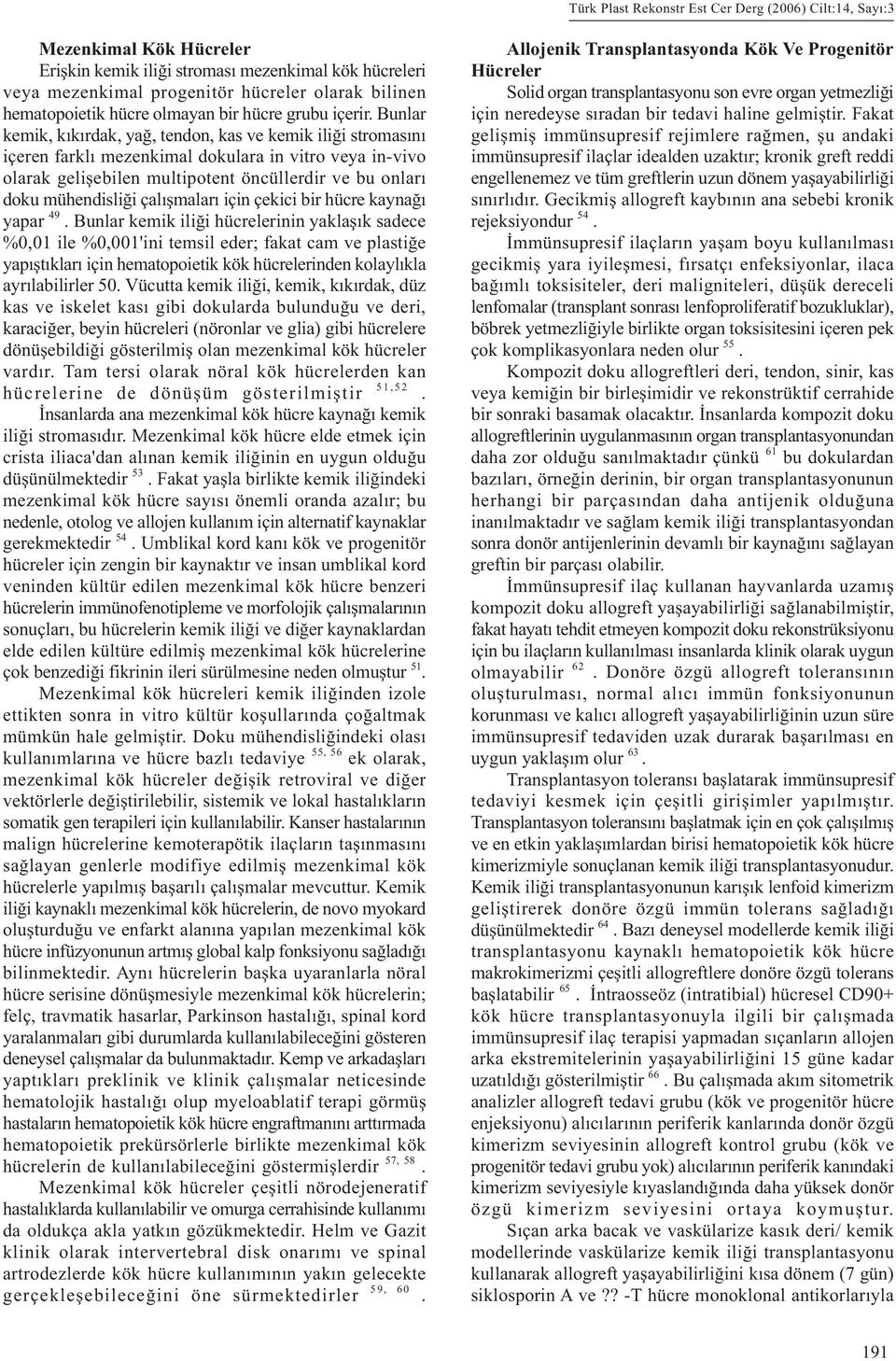 Bunlar kemik, kýkýrdak, yað, tendon, kas ve kemik iliði stromasýný içeren farklý mezenkimal dokulara in vitro veya in-vivo olarak geliþebilen multipotent öncüllerdir ve bu onlarý doku mühendisliði