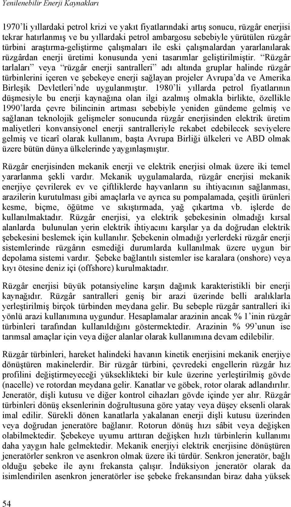 Rüzgâr tarlaları veya rüzgâr enerji santralleri adı altında gruplar halinde rüzgâr türbinlerini içeren ve şebekeye enerji sağlayan projeler Avrupa da ve Amerika Birleşik Devletleri nde uygulanmıştır.