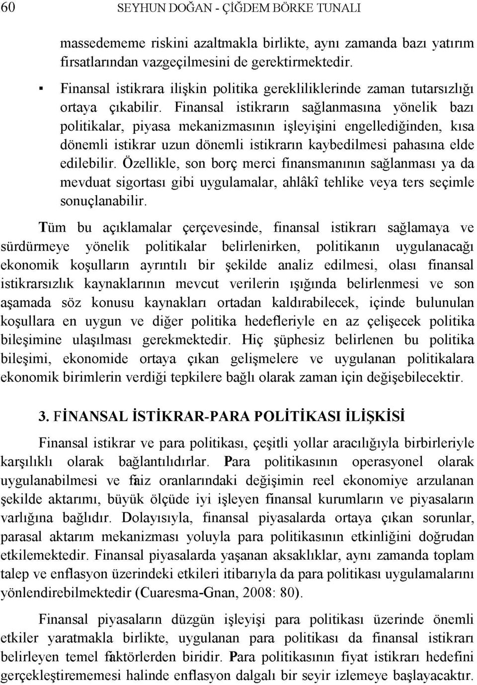 Finansal istikrarın sağlanmasına yönelik bazı politikalar, piyasa mekanizmasının işleyişini engellediğinden, kısa dönemli istikrar uzun dönemli istikrarın kaybedilmesi pahasına elde edilebilir.