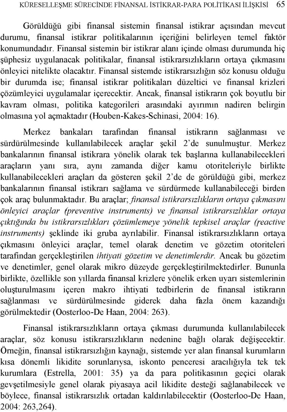 Finansal sistemin bir istikrar alanı içinde olması durumunda hiç şüphesiz uygulanacak politikalar, finansal istikrarsızlıkların ortaya çıkmasını önleyici nitelikte olacaktır.