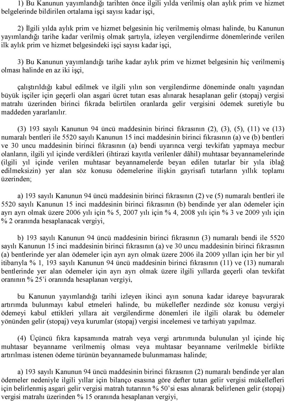 Kanunun yayımlandığı tarihe kadar aylık prim ve hizmet belgesinin hiç verilmemiş olması halinde en az iki işçi, çalıştırıldığı kabul edilmek ve ilgili yılın son vergilendirme döneminde onaltı