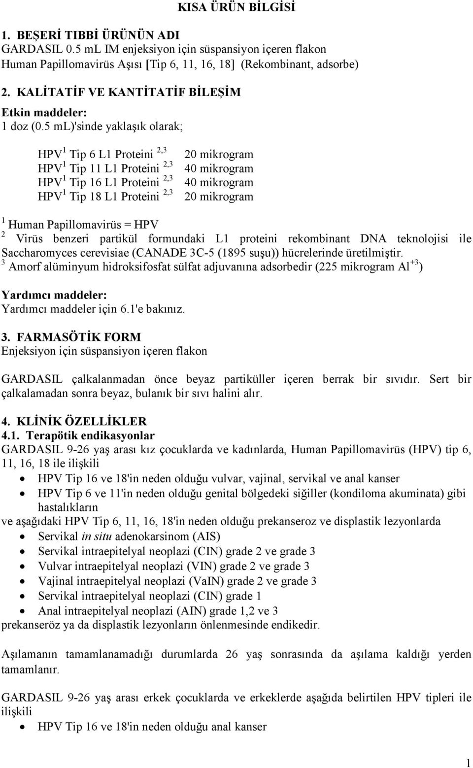 5 ml)'sinde yaklaşık olarak; HPV 1 Tip 6 L1 Proteini 2,3 HPV 1 Tip 11 L1 Proteini 2,3 HPV 1 Tip 16 L1 Proteini 2,3 HPV 1 Tip 18 L1 Proteini 2,3 20 mikrogram 40 mikrogram 40 mikrogram 20 mikrogram 1